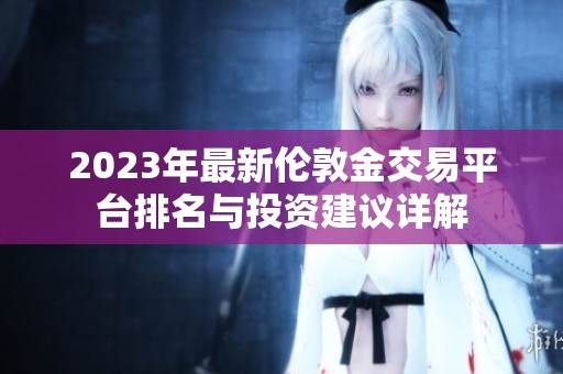 2023年最新伦敦金交易平台排名与投资建议详解