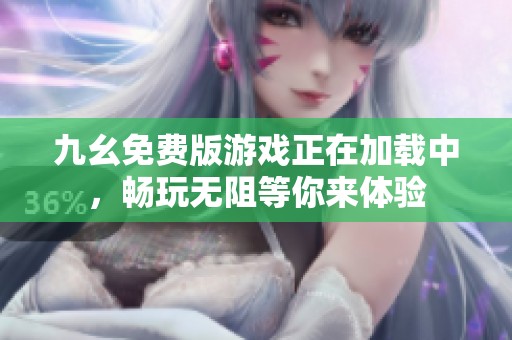 九幺免费版游戏正在加载中，畅玩无阻等你来体验