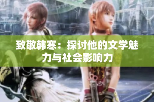 致敬韩寒：探讨他的文学魅力与社会影响力