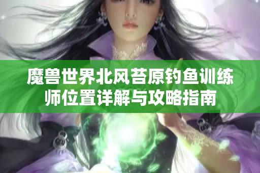 魔兽世界北风苔原钓鱼训练师位置详解与攻略指南