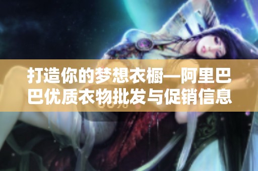 打造你的梦想衣橱—阿里巴巴优质衣物批发与促销信息解析
