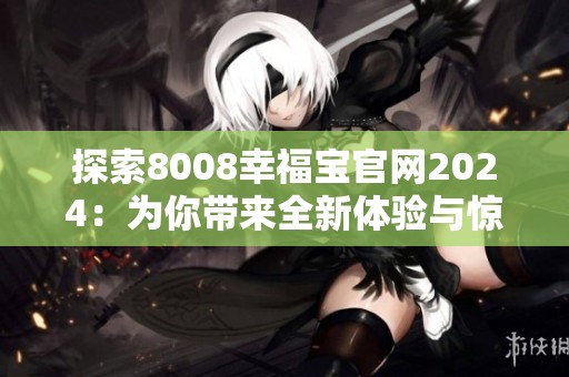 探索8008幸福宝官网2024：为你带来全新体验与惊喜