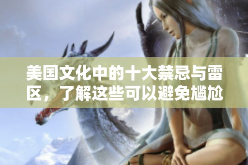 美国文化中的十大禁忌与雷区，了解这些可以避免尴尬