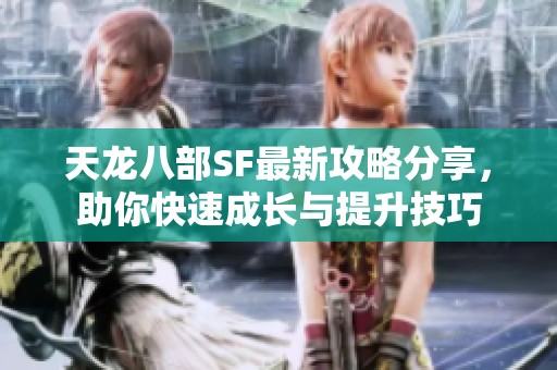 天龙八部SF最新攻略分享，助你快速成长与提升技巧