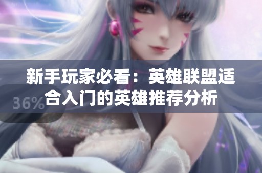 新手玩家必看：英雄联盟适合入门的英雄推荐分析
