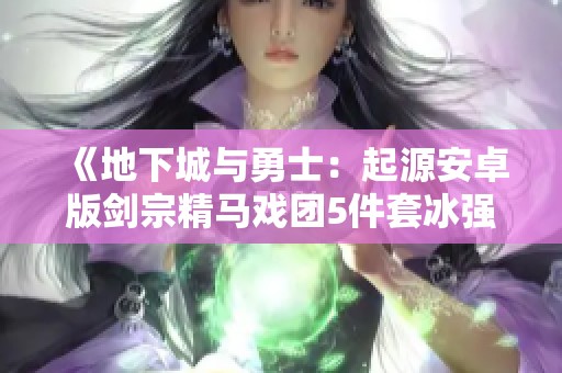 《地下城与勇士：起源安卓版剑宗精马戏团5件套冰强攻略》