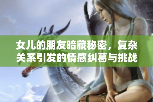 女儿的朋友暗藏秘密，复杂关系引发的情感纠葛与挑战