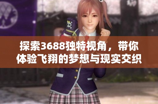 探索3688独特视角，带你体验飞翔的梦想与现实交织之美