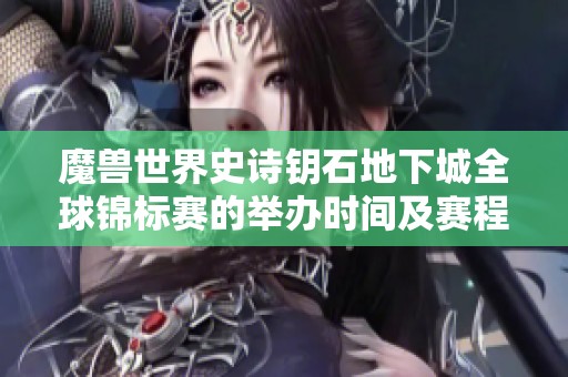 魔兽世界史诗钥石地下城全球锦标赛的举办时间及赛程安排揭秘