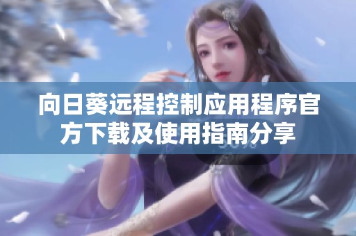向日葵远程控制应用程序官方下载及使用指南分享