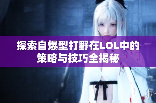 探索自爆型打野在LOL中的策略与技巧全揭秘