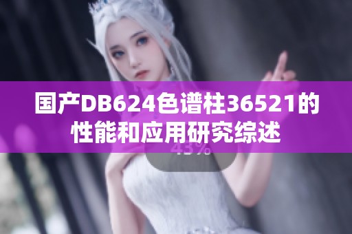 国产DB624色谱柱36521的性能和应用研究综述