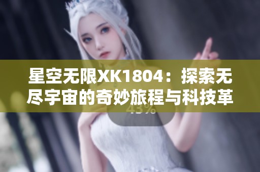 星空无限XK1804：探索无尽宇宙的奇妙旅程与科技革新
