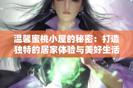 温馨蜜桃小屋的秘密：打造独特的居家体验与美好生活