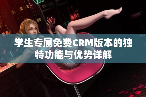 学生专属免费CRM版本的独特功能与优势详解