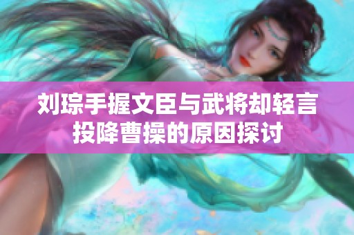 刘琮手握文臣与武将却轻言投降曹操的原因探讨