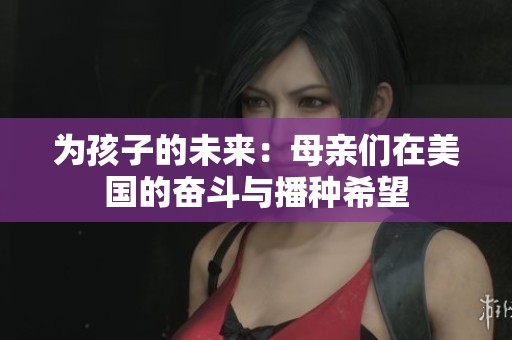 为孩子的未来：母亲们在美国的奋斗与播种希望