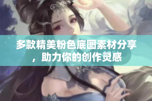 多款精美粉色底图素材分享，助力你的创作灵感
