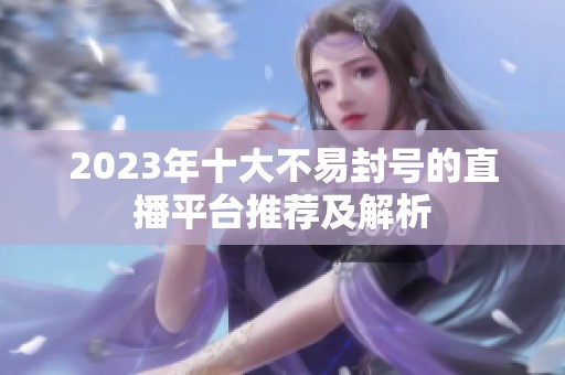 2023年十大不易封号的直播平台推荐及解析