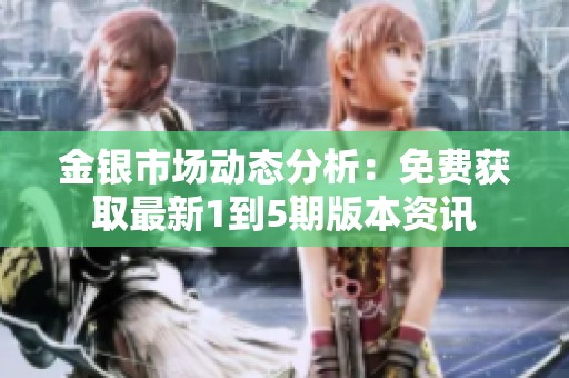 金银市场动态分析：免费获取最新1到5期版本资讯