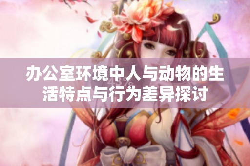 办公室环境中人与动物的生活特点与行为差异探讨