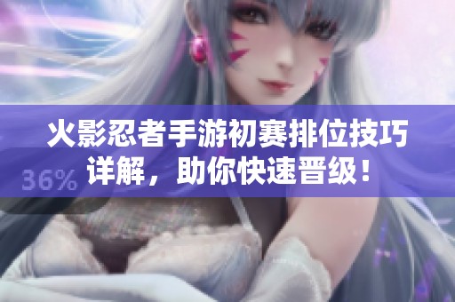 火影忍者手游初赛排位技巧详解，助你快速晋级！