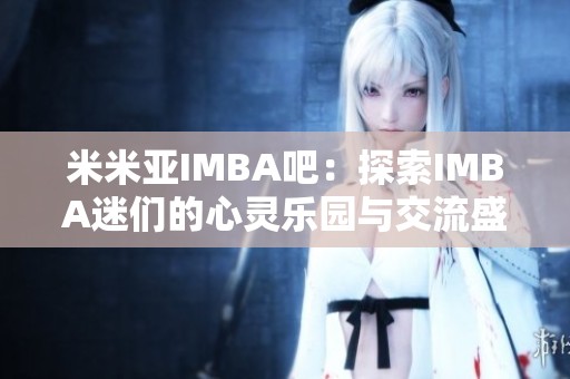 米米亚IMBA吧：探索IMBA迷们的心灵乐园与交流盛地
