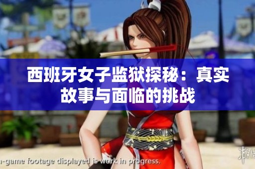 西班牙女子监狱探秘：真实故事与面临的挑战