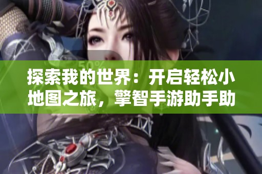 探索我的世界：开启轻松小地图之旅，擎智手游助手助你畅玩！