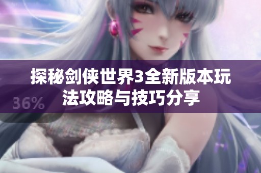 探秘剑侠世界3全新版本玩法攻略与技巧分享