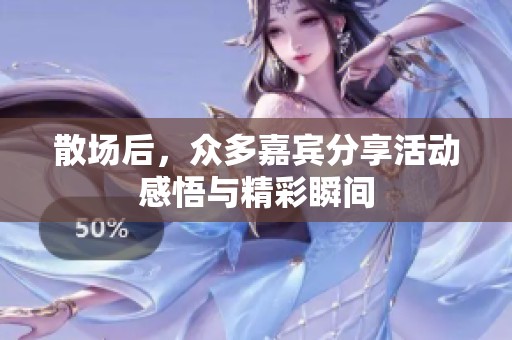 散场后，众多嘉宾分享活动感悟与精彩瞬间