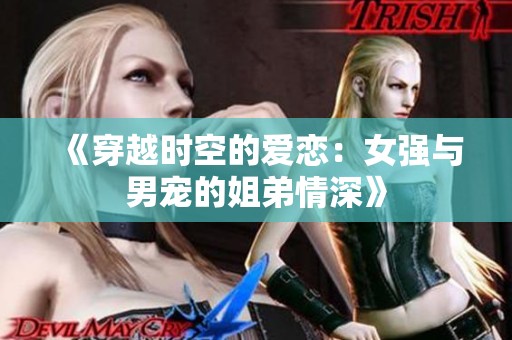 《穿越时空的爱恋：女强与男宠的姐弟情深》