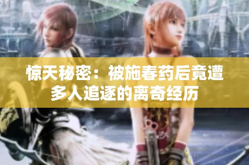 惊天秘密：被施春药后竟遭多人追逐的离奇经历