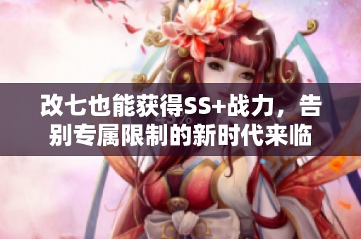 改七也能获得SS+战力，告别专属限制的新时代来临