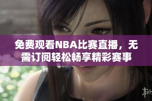 免费观看NBA比赛直播，无需订阅轻松畅享精彩赛事
