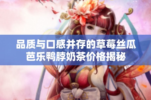 品质与口感并存的草莓丝瓜芭乐鸭脖奶茶价格揭秘