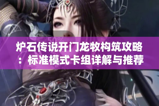 炉石传说开门龙牧构筑攻略：标准模式卡组详解与推荐