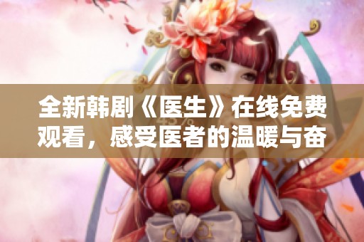 全新韩剧《医生》在线免费观看，感受医者的温暖与奋斗