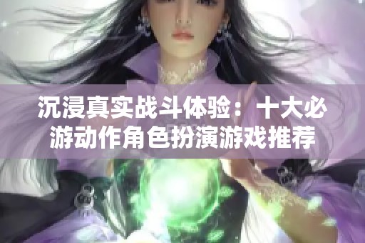 沉浸真实战斗体验：十大必游动作角色扮演游戏推荐