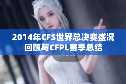 2014年CFS世界总决赛盛况回顾与CFPL赛季总结