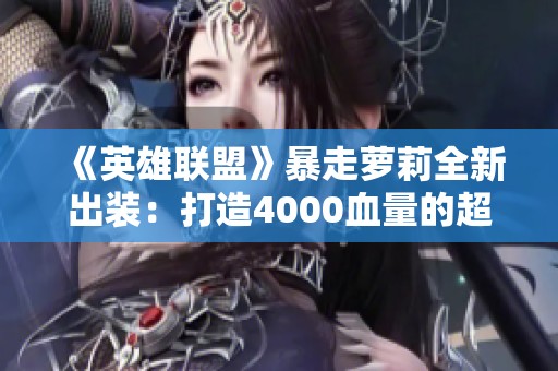 《英雄联盟》暴走萝莉全新出装：打造4000血量的超重量级EZ