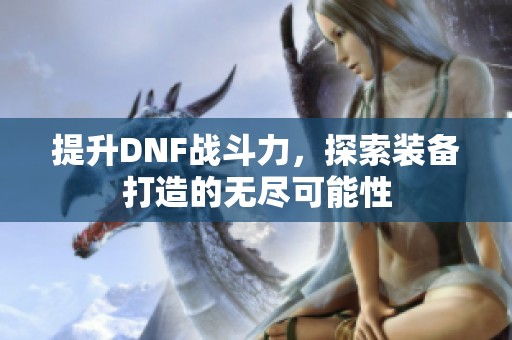 提升DNF战斗力，探索装备打造的无尽可能性
