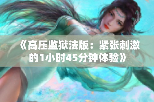 《高压监狱法版：紧张刺激的1小时45分钟体验》