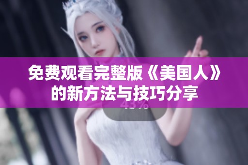 免费观看完整版《美国人》的新方法与技巧分享