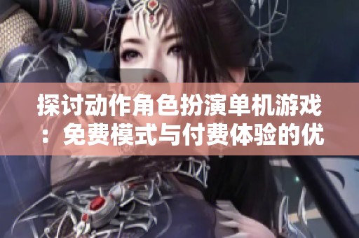 探讨动作角色扮演单机游戏：免费模式与付费体验的优劣分析