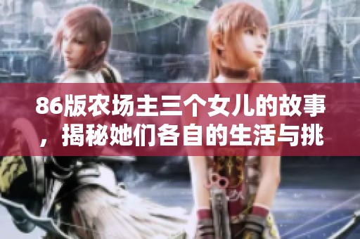 86版农场主三个女儿的故事，揭秘她们各自的生活与挑战