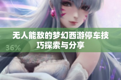 无人能敌的梦幻西游停车技巧探索与分享