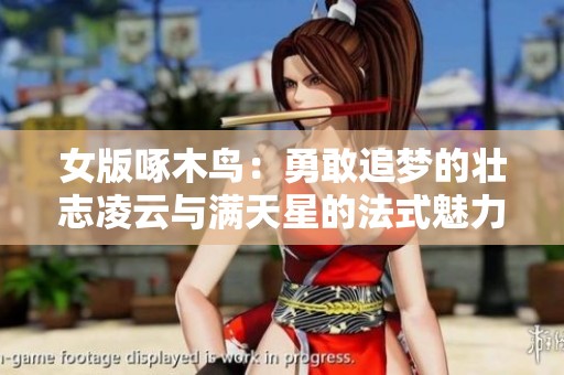 女版啄木鸟：勇敢追梦的壮志凌云与满天星的法式魅力