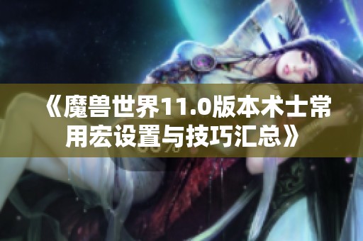 《魔兽世界11.0版本术士常用宏设置与技巧汇总》