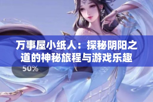 万事屋小纸人：探秘阴阳之道的神秘旅程与游戏乐趣